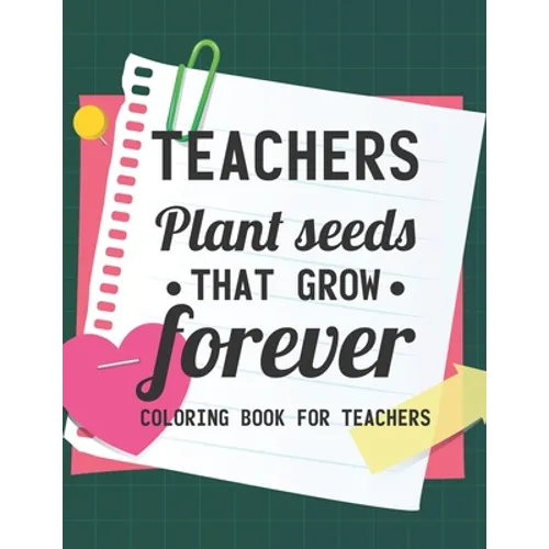 Teachers Plant Seeds That Grow Forever Coloring Book For Teachers: Teacher Coloring Book With Inspirational Words, Stress Relief Coloring Pages For Ed