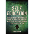 Self-Education: Using Self Education to Teach Yourself and Learn Anything, Achieve Financial Freedom or Land your Dream Job