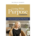 Living With Purpose Workbook: A Framework for Igniting Your Fullest Potential