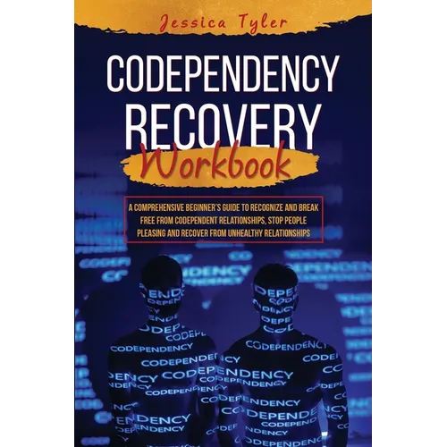 Codependency Recovery Workbook: A Comprehensive Beginner's Guide to Recognize and Break Free from Codependent Relationships, Stop People Pleasing and