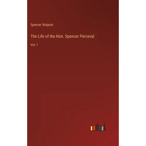 The Life of the Hon. Spencer Perceval: Vol. I