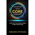 Cultivate Your Core Talent: Profit from Your Natural Ability in Eight Simple Steps