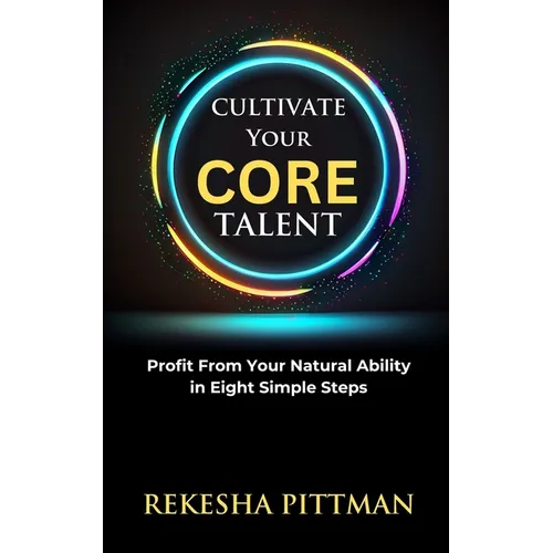Cultivate Your Core Talent: Profit from Your Natural Ability in Eight Simple Steps