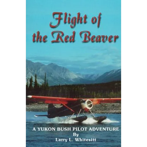 Flight of the Red Beaver: A Yukon Bush Pilot Adventure