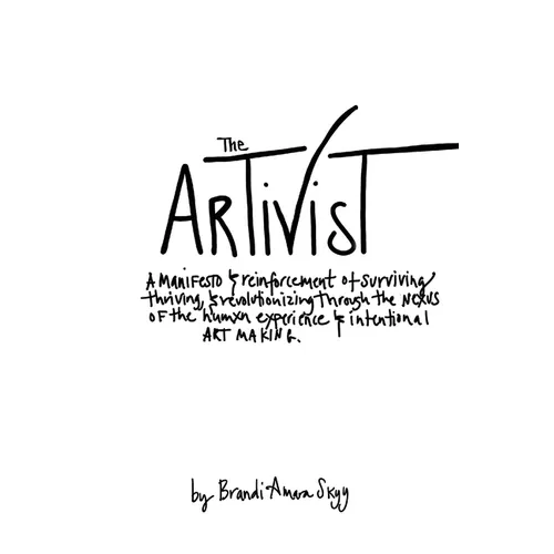 The Artivist: A Manifesto & Reinforcement of Surviving, Thriving, & Revolutionizing Through The Nexus Of The Humxn Experience & Intentional Art Making