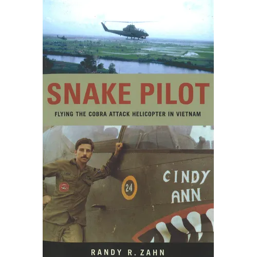 Snake Pilot: Flying the Cobra Attack Helicopter in Vietnam