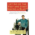 Let Go of the Past and Start Having a Blast! How to Let Go of Your Painful Past and Start Living in a Powerful Present
