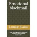 Emotional blackmail: How to recognize and overcome emotional blackmail and manipulation