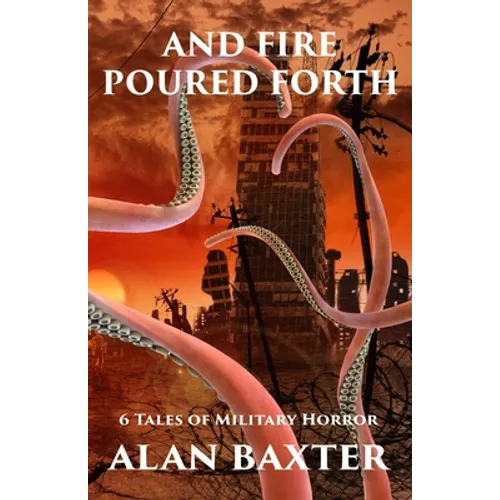 And Fire Poured Forth: 6 Tales of Military Horror