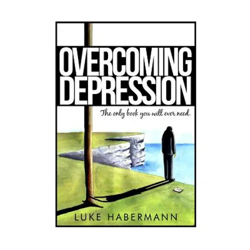Overcoming Depression: The Only Book You Will Ever Need
