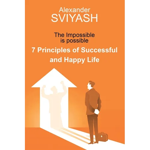 7 Principles of Successful and Happy Life: The Impossible is possible