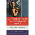 Antiheroines of Contemporary Media: Saints, Sinners, and Survivors
