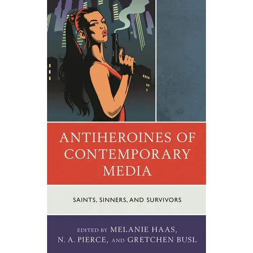 Antiheroines of Contemporary Media: Saints, Sinners, and Survivors