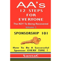 A A's 12 Steps For Everyone: The Key To Being Recovered: Sponsorship 101
