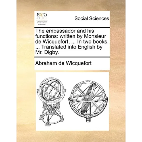 The embassador and his functions: written by Monsieur de Wicquefort, ... In two books. ... Translated into English by Mr. Digby.