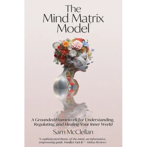 The Mind Matrix Model: A Grounded Framework for Understanding, Regulating, and Healing Your Inner World