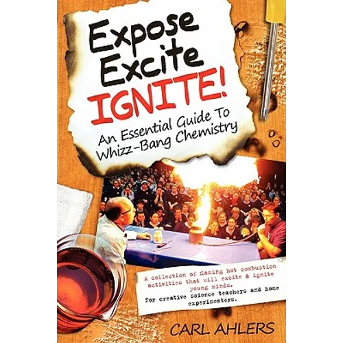 Expose, Excite, Ignite!: An Essential Guide to Whizz-Bang Chemistry