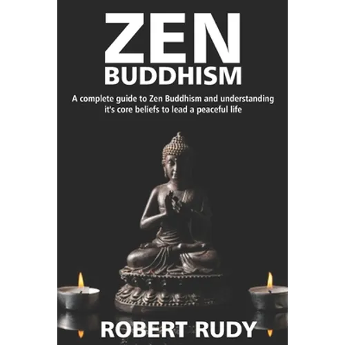 Zen Buddhism: A complete guide to Zen Buddhism and understanding it's core beliefs to lead a peaceful life