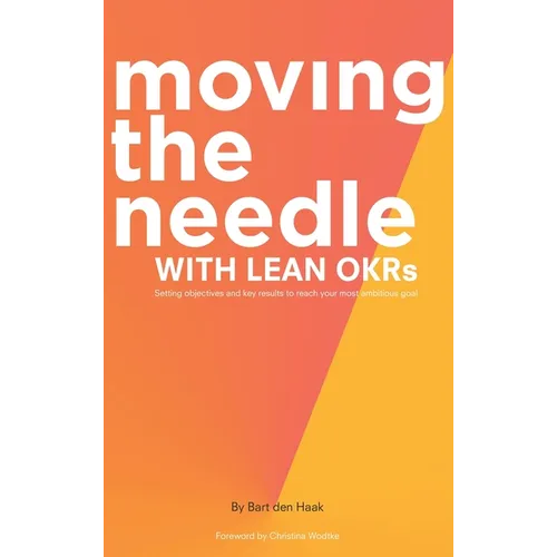 Moving the Needle with Lean Okrs: Setting Objectives and Key Results to Reach Your Most Ambitious Goal