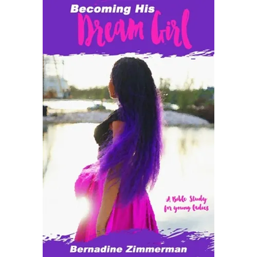 Becoming His Dream Girl: A Bible Study for Young Ladies