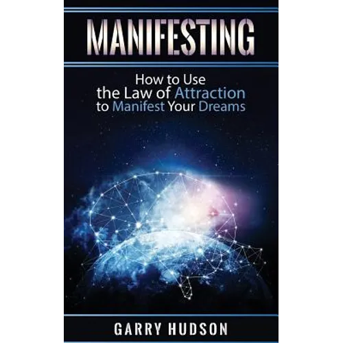 Manifesting: How to Use the Law of Attraction to Manifest Your Dreams