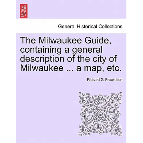 The Milwaukee Guide, Containing a General Description of the City of Milwaukee ... a Map, Etc.