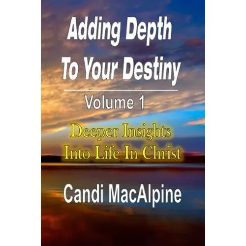 Adding Depth to Your Destiny: Deeper Insights Into Life in Christ