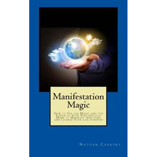 Manifestation Magic: How to Tap the Magic and the Power of Your Subconscious Mind to Manifest Anything and Change Your Life Forever