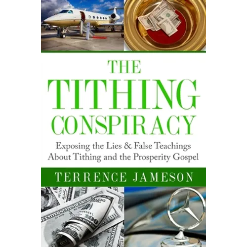 The Tithing Conspiracy: Exposing the Lies & False Teachings About Tithing and the Prosperity Gospel