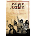 We Are Aztlán!: Chicanx Histories in the Northern Borderlands