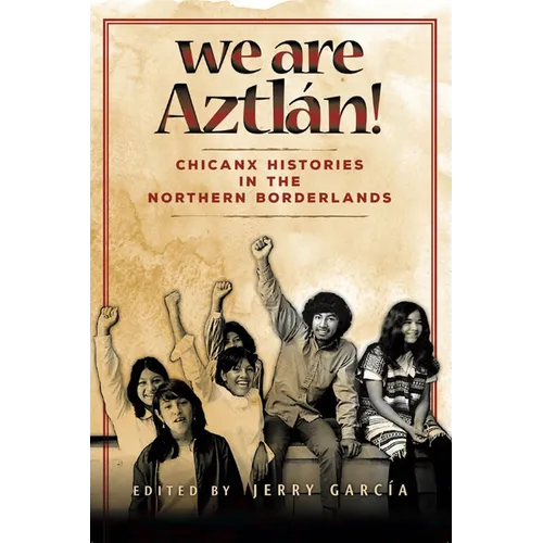 We Are Aztlán!: Chicanx Histories in the Northern Borderlands