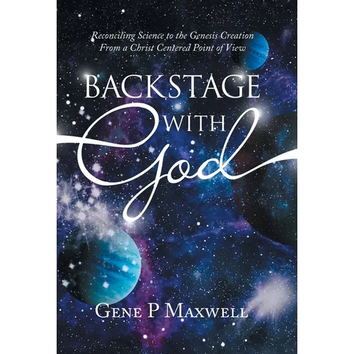 Backstage with God: Reconciling Science to the Genesis Creation from a Christ Centered Point of View