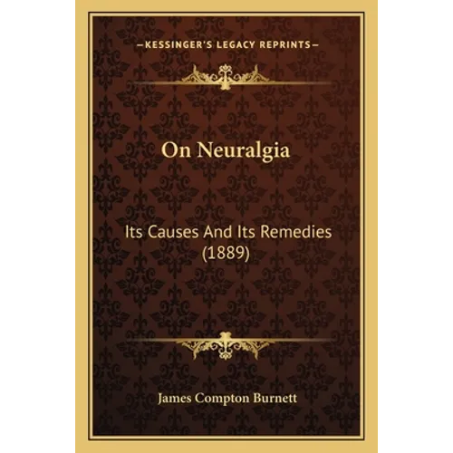On Neuralgia: Its Causes And Its Remedies (1889)