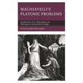 Machiavelli's Platonic Problems: Neoplatonism, Eros, Mythmaking, and Philosophy in Machiavellian Thought