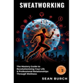 Sweatworking: The Mastery Guide to Revolutionizing Your Life & Professional Relationships Through Wellness