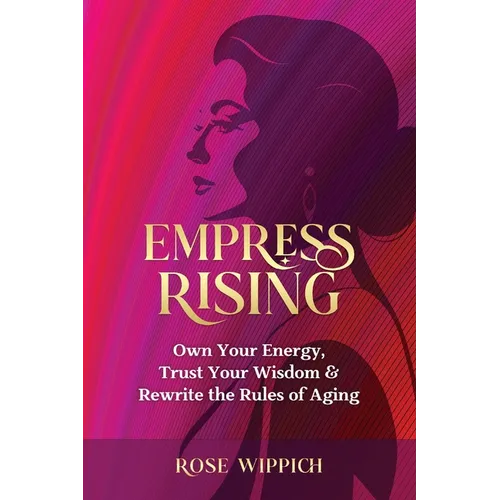 Empress Rising: Own Your Energy, Trust Your Wisdom & Rewrite the Rules of Aging