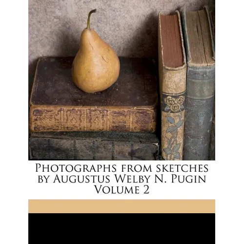 Photographs from Sketches by Augustus Welby N. Pugin Volume 2