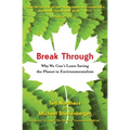 Break Through: Why We Can't Leave Saving the Planet to Environmentalists