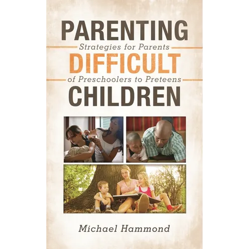 Parenting Difficult Children: Strategies for Parents of Preschoolers to Preteens