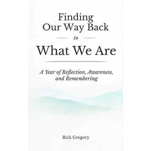 Finding Our Way Back to What We Are: A Year of Reflection, Awareness, and Remembering