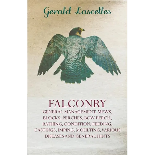 Falconry;General Management, Mews, Blocks, Perches, Bow Perch, Bathing, Condition, Feeding, Castings, Imping, Moulting, Various Diseases and General