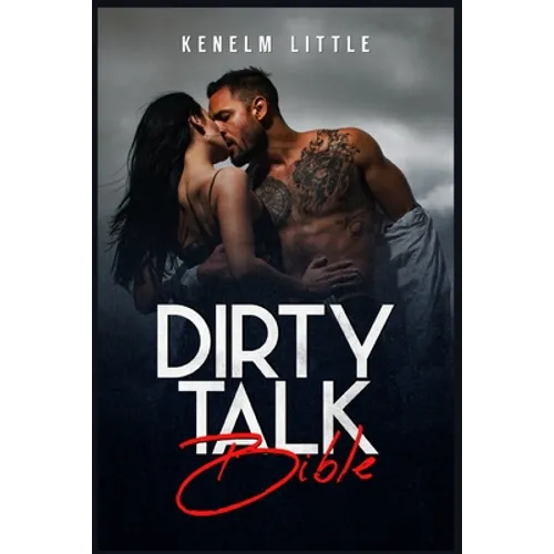 Dirty Talk Bible: How Men and Women Can Have Mind-Blowing Sexual Experiences Simply by "Talking Dirty" (2022 Guide for Beginners)