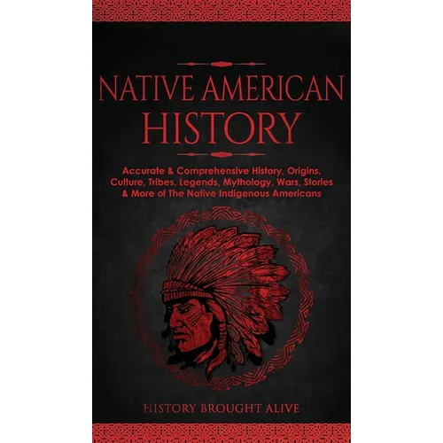 Native American History: Accurate & Comprehensive History, Origins, Culture, Tribes, Legends, Mythology, Wars, Stories & More of The Native Ind