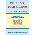 The Two Babylons, Or the Papal Worship: Proved to be THE WORSHIP OF NIMROD AND HIS WIFE