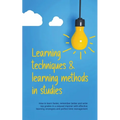 Learning Techniques & Learning Methods in Studies: How to Learn Faster, Remember Better and Write top Grades in a Relaxed Manner with Effective Learni