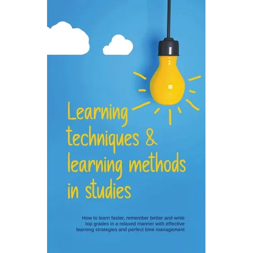 Learning Techniques & Learning Methods in Studies: How to Learn Faster, Remember Better and Write top Grades in a Relaxed Manner with Effective Learni