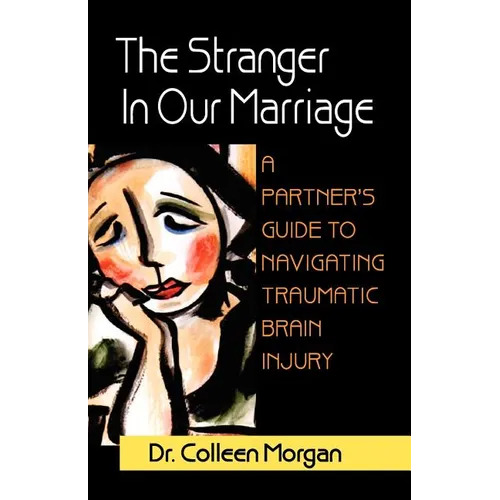 The Stranger in Our Marriage, a Partners Guide to Navigating Traumatic Brain Injury