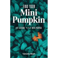 Find Your Mini Pumpkin: Life Lessons to Live with Purpose