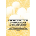 The Production of Duck Eggs - A Collection of Articles on Incubators, Hatching, Collection and Other Aspects of Egg Production