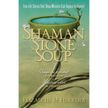 Shaman Stone Soup: True-Life Stories That Show Miracles Can Happen to Anyone!